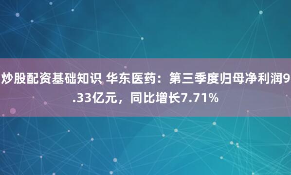 炒股配资基础知识 华东医药：第三季度归母净利润9.33亿元，同比增长7.71%
