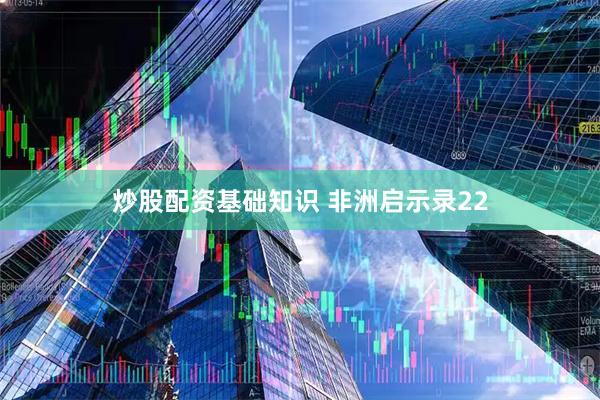 炒股配资基础知识 非洲启示录22