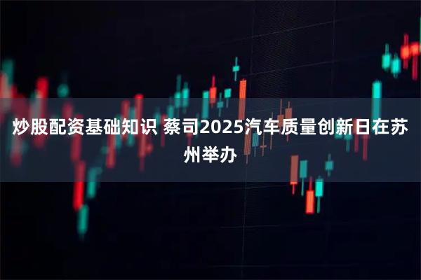 炒股配资基础知识 蔡司2025汽车质量创新日在苏州举办