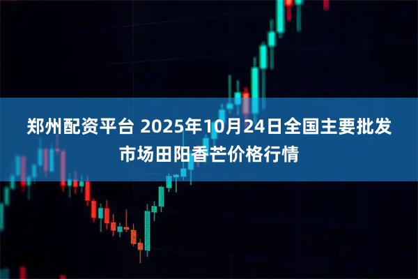 郑州配资平台 2025年10月24日全国主要批发市场田阳香芒价格行情